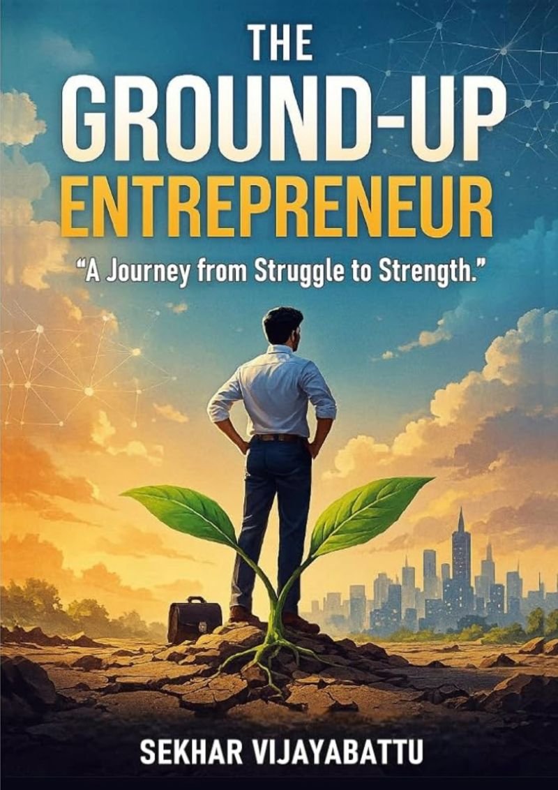The Ground-Up Entrepreneur: A Journey from Struggle to Strength — by Sekhar Vijayabattu